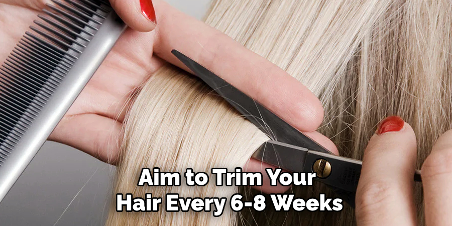 Aim to Trim Your 
Hair Every 6-8 Weeks