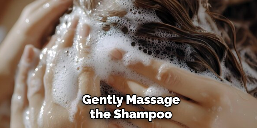  Gently Massage
 the Shampoo