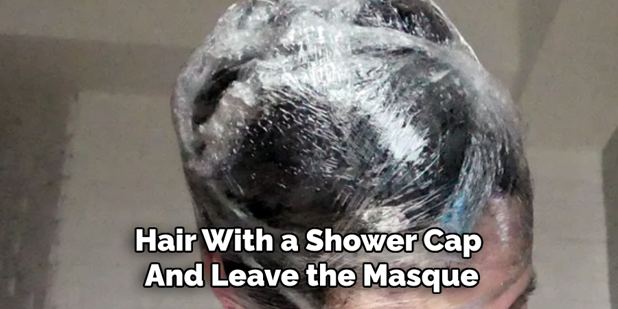 Hair With a Shower Cap 
And Leave the Masque