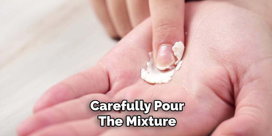 Carefully Pour
The Mixture