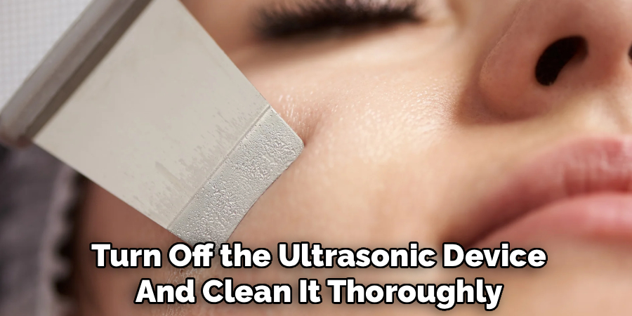 Turn Off the Ultrasonic Device
And Clean It Thoroughly 