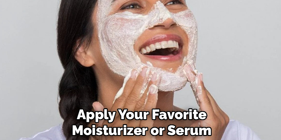 Apply Your Favorite
Moisturizer or Serum