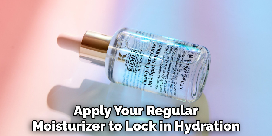Apply Your Regular
Moisturizer to Lock in Hydration 