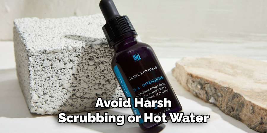 Avoid Harsh Scrubbing or Hot Water