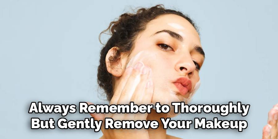 Always Remember to Thoroughly 
But Gently Remove Your Makeup 