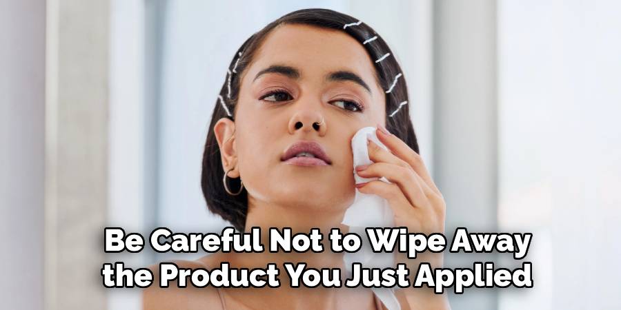 Be Careful Not to Wipe Away
 the Product You Just Applied