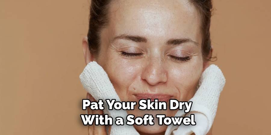 Pat Your Skin Dry
 With a Soft Towel