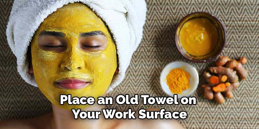 Place an Old Towel on 
Your Work Surface