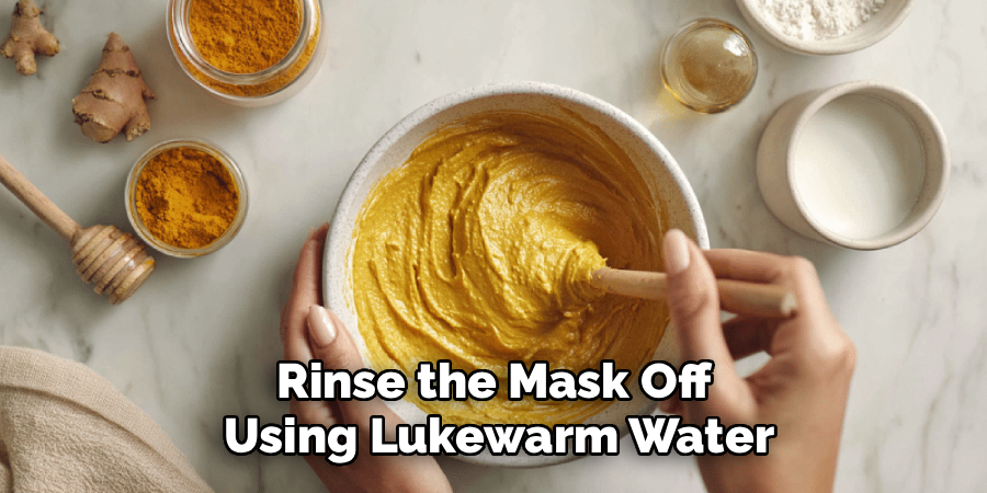 Rinse the Mask Off
 Using Lukewarm Water