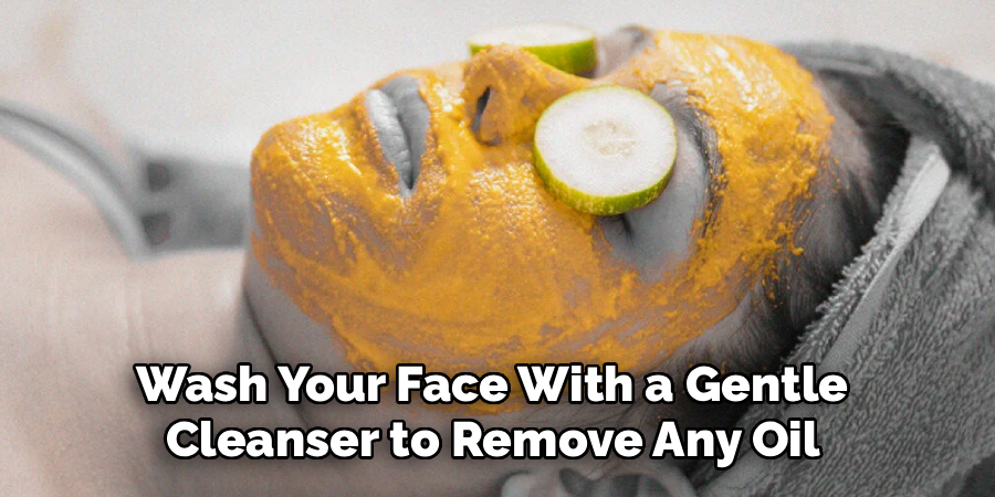 Wash Your Face With a Gentle 
Cleanser to Remove Any Oil 