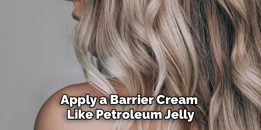 Apply a Barrier Cream 
Like Petroleum Jelly