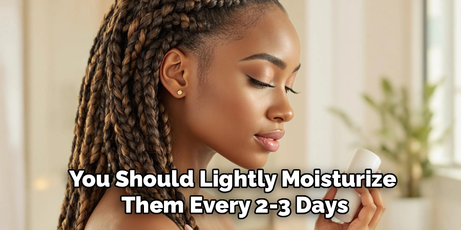 You Should Lightly Moisturize
 Them Every 2-3 Days