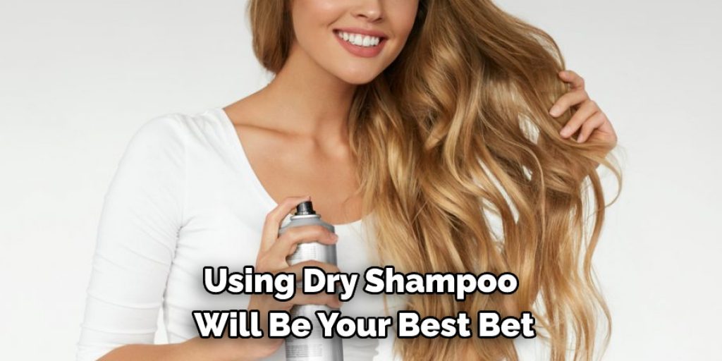 Using Dry Shampoo Will Be Your Best Bet