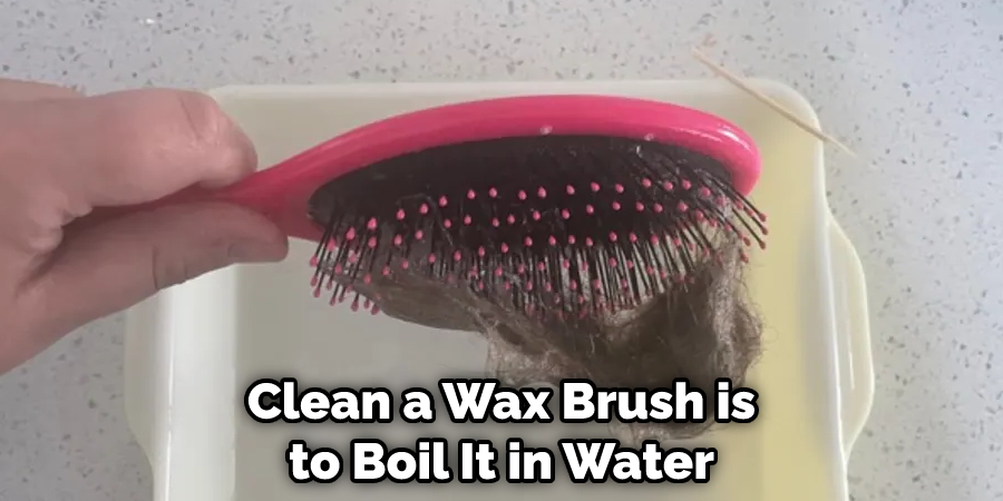 Clean a Wax Brush is to Boil It in Water