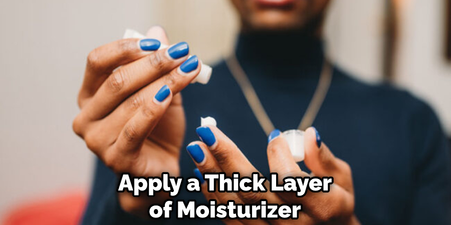 Apply a Thick Layer of Moisturizer