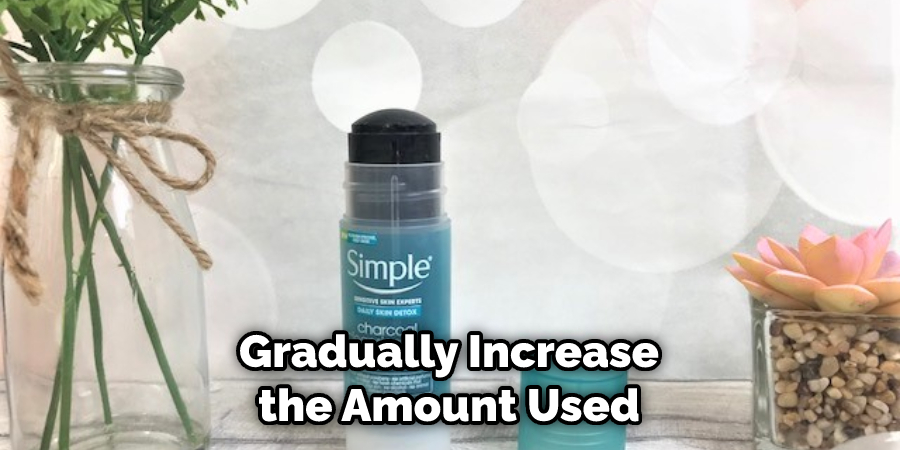 Gradually Increase the Amount Used