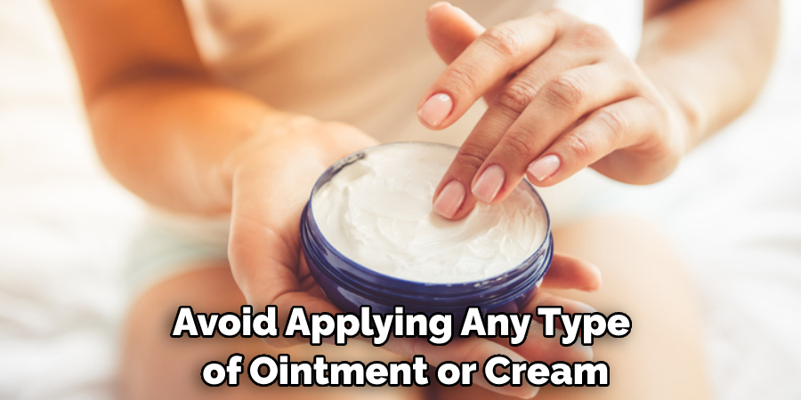 Avoid Applying Any Type of Ointment or Cream