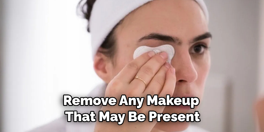 Remove Any Makeup That May Be Present