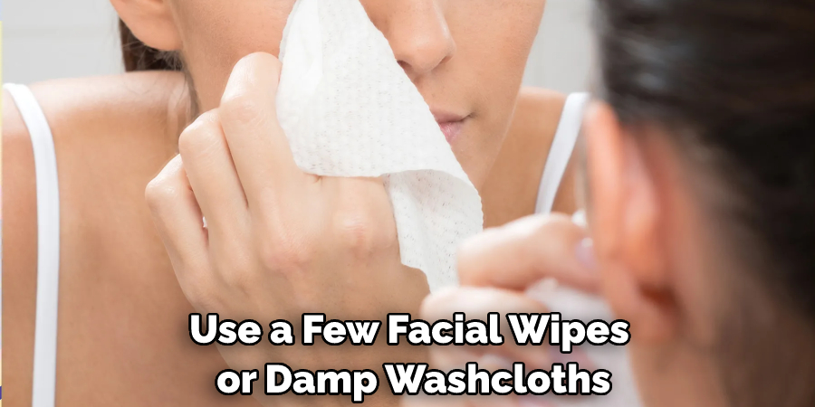 Use a Few Facial Wipes or Damp Washcloths