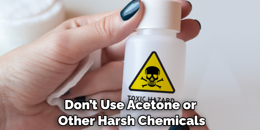 Don’t Use Acetone or Other Harsh Chemicals