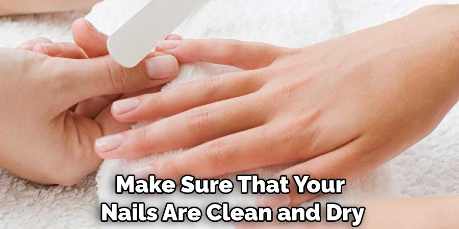 Make Sure That Your Nails Are Clean and Dry