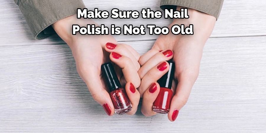 Make Sure the Nail Polish is Not Too Old