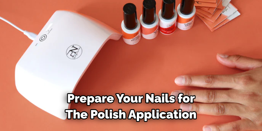 Prepare Your Nails for 
The Polish Application