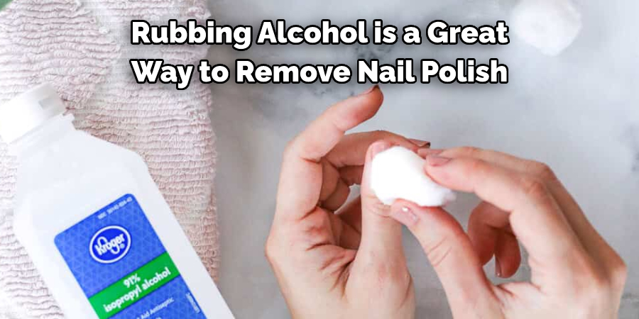 Rubbing Alcohol is a Great 
Way to Remove Nail Polish