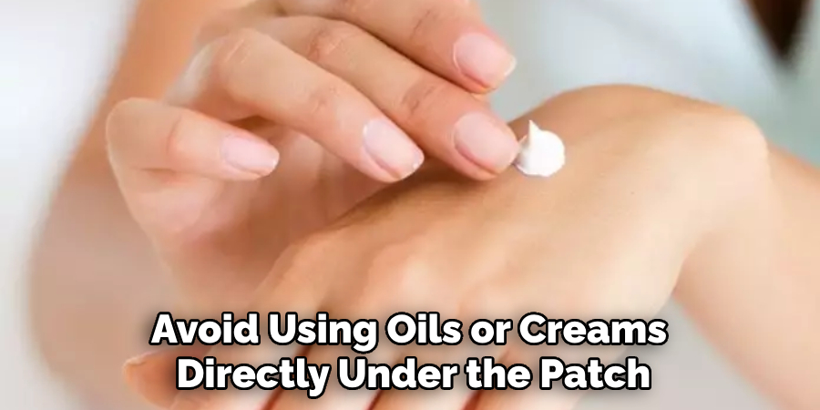 Avoid Using Oils or Creams Directly Under the Patch