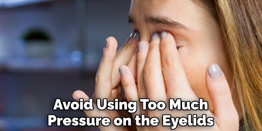 Avoid Using Too Much Pressure on the Eyelids