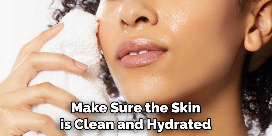 Make Sure the Skin is Clean and Hydrated