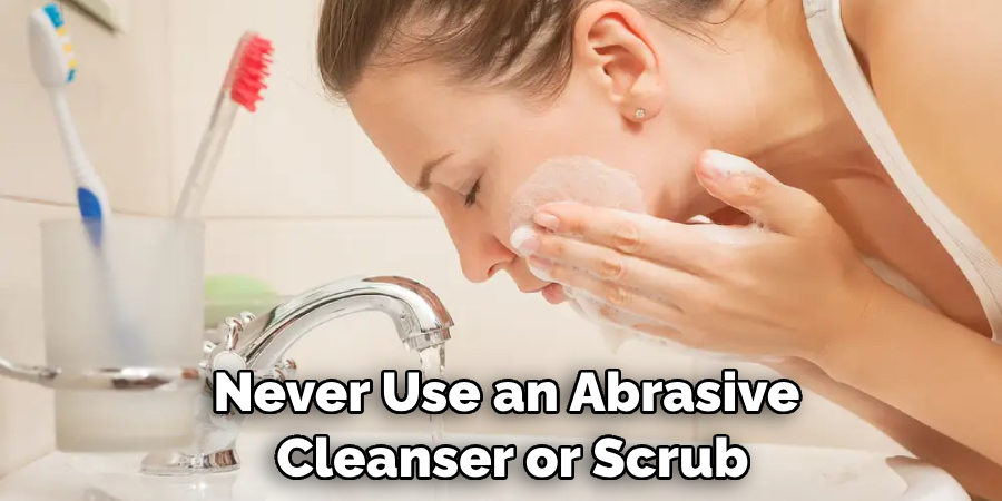 Never Use an Abrasive Cleanser or Scrub