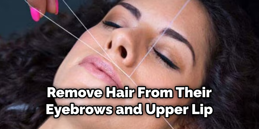 Remove Hair From Their Eyebrows and Upper Lip