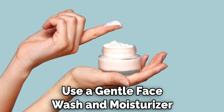Use a Gentle Face Wash and Moisturizer