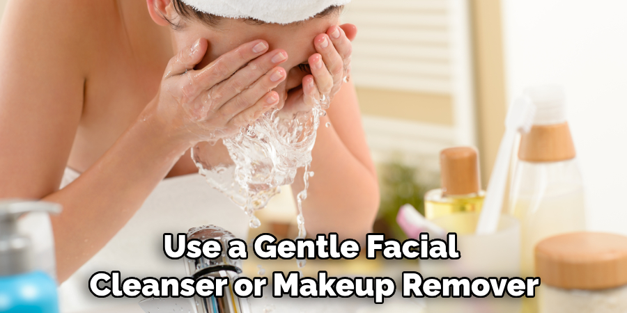 Use a Gentle Facial Cleanser or Makeup Remover