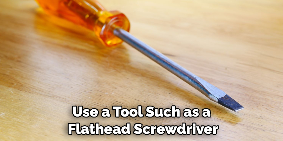 Use a Tool Such as a Flathead Screwdriver