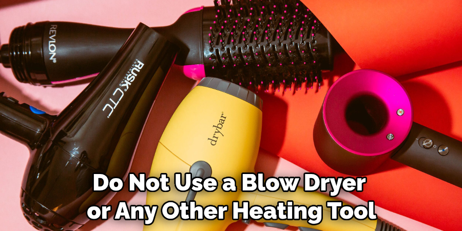 Do Not Use a Blow Dryer or Any Other Heating Tool