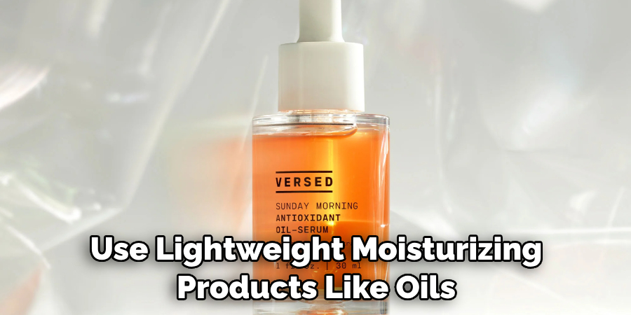 Use Lightweight Moisturizing Products Like Oils