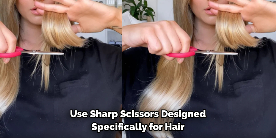 Use Sharp Scissors Designed 
Specifically for Hair