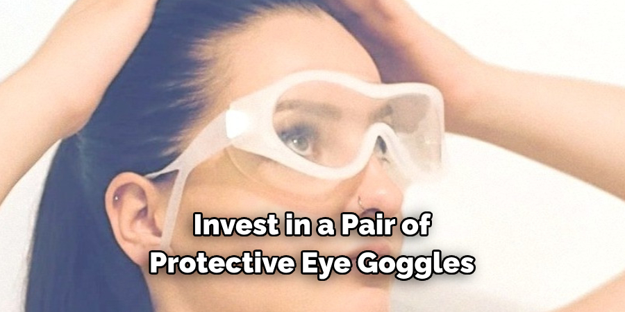 Invest in a Pair of 
Protective Eye Goggles