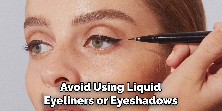 Avoid Using Liquid Eyeliners or Eyeshadows