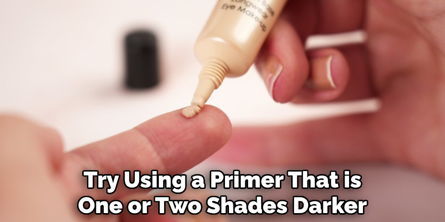 Try Using a Primer That is One or Two Shades Darker