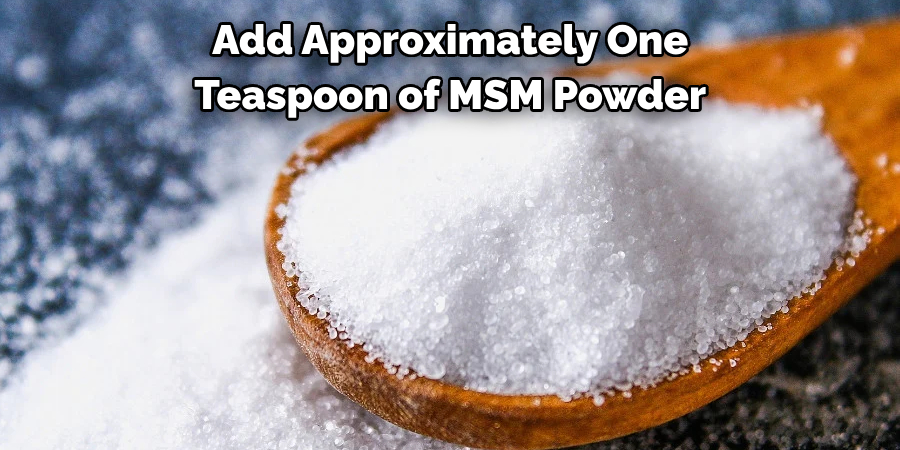 Add Approximately One 
Teaspoon of Msm Powder