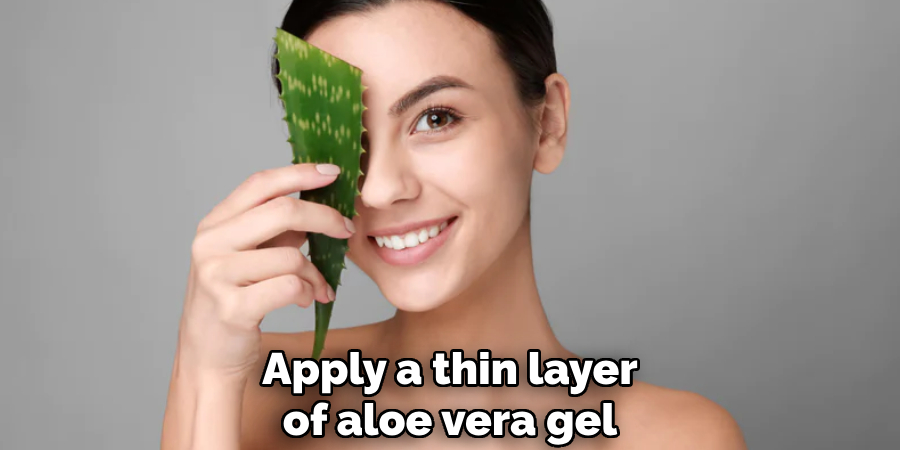 Apply a thin layer of aloe vera gel