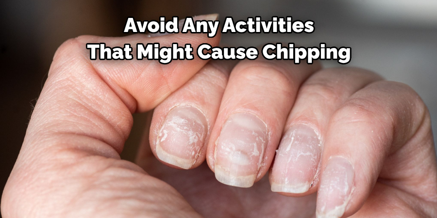 Avoid Any Activities 
That Might Cause Chipping