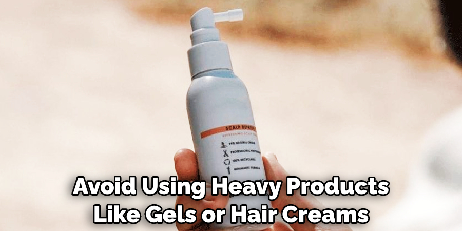 Avoid Using Heavy Products Like Gels or Hair Creams