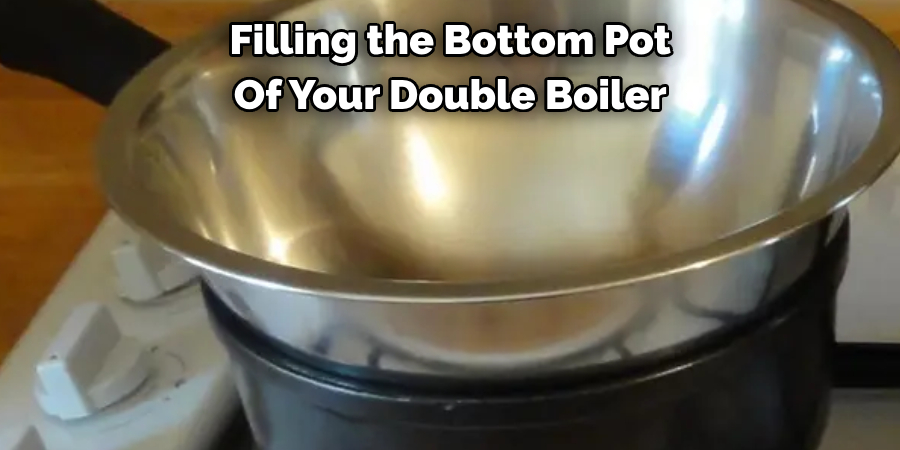 Filling the Bottom Pot 
Of Your Double Boiler