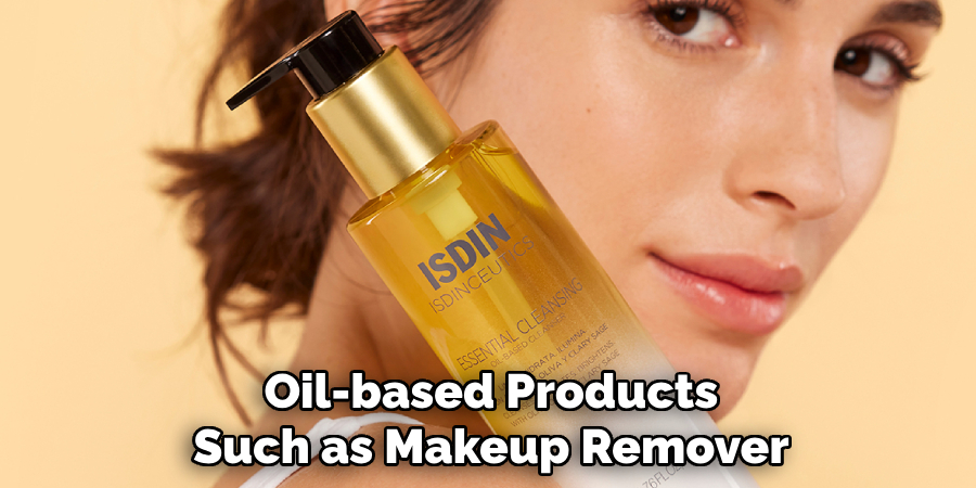 Oil-based Products Such as Makeup Remover