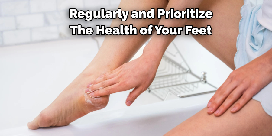 Regularly and Prioritize
The Health of Your Feet