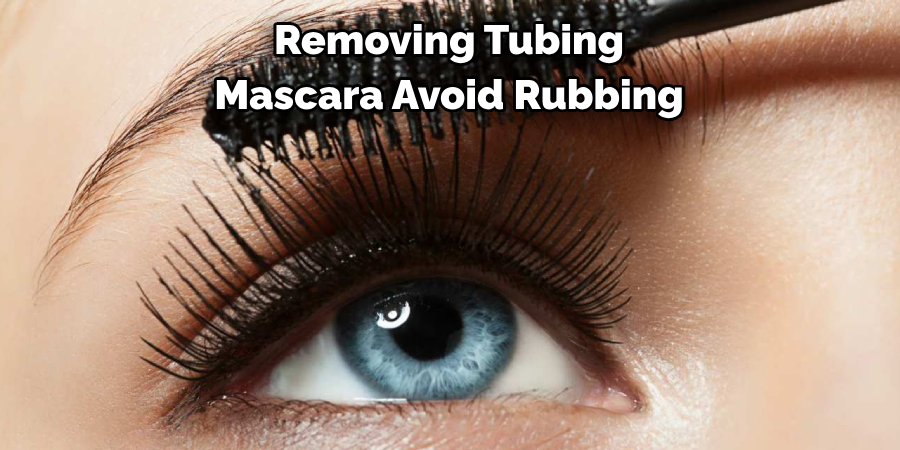 Removing Tubing 
Mascara Avoid Rubbing